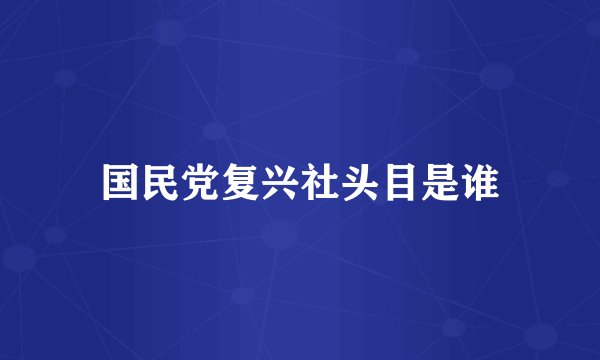 国民党复兴社头目是谁