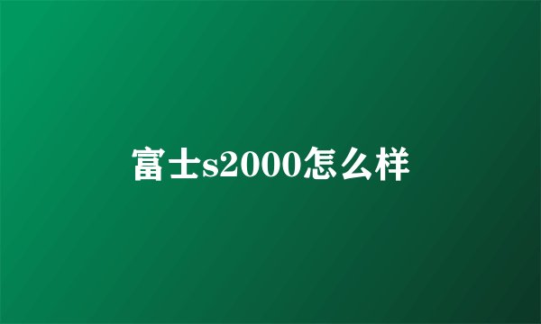 富士s2000怎么样