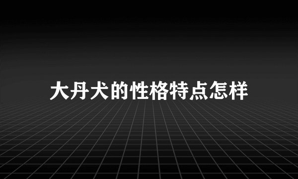 大丹犬的性格特点怎样