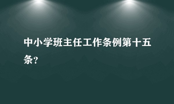 中小学班主任工作条例第十五条？
