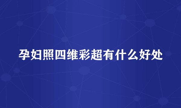 孕妇照四维彩超有什么好处