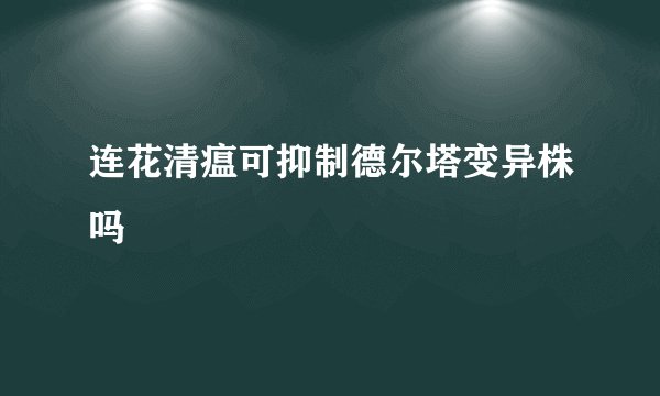 连花清瘟可抑制德尔塔变异株吗