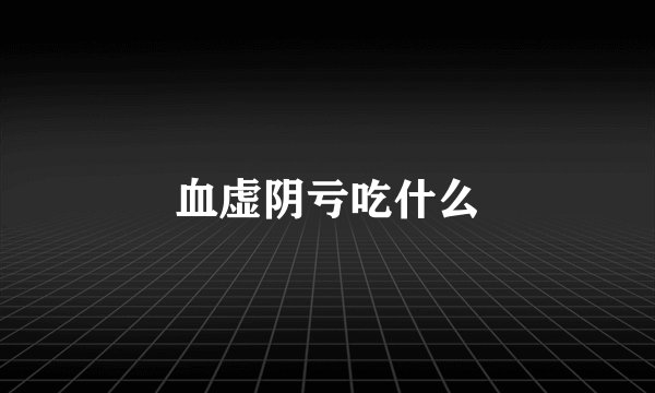 血虚阴亏吃什么