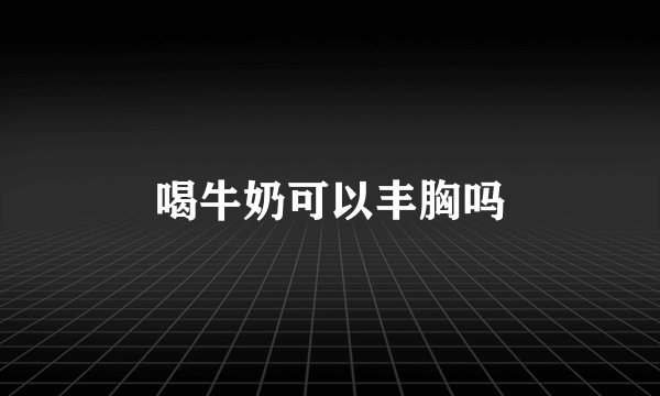 喝牛奶可以丰胸吗
