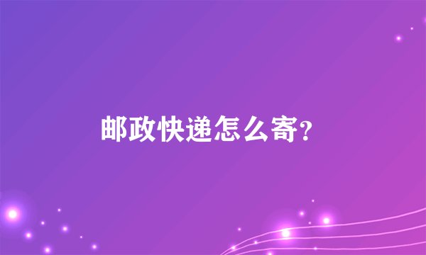 邮政快递怎么寄？