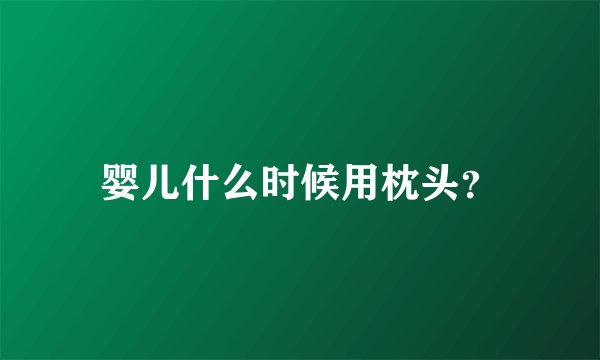 婴儿什么时候用枕头？