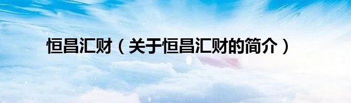 恒昌汇财(关于恒昌汇财的简介)