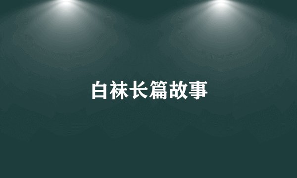 白袜长篇故事