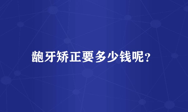 龅牙矫正要多少钱呢？