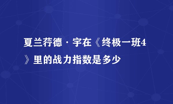 夏兰荇德·宇在《终极一班4》里的战力指数是多少