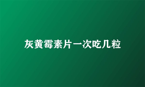 灰黄霉素片一次吃几粒