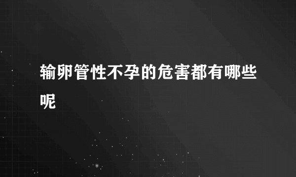 输卵管性不孕的危害都有哪些呢