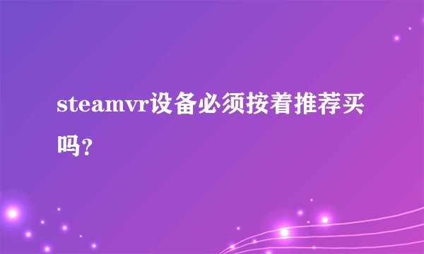 steamvr设备必须按着推荐买吗？