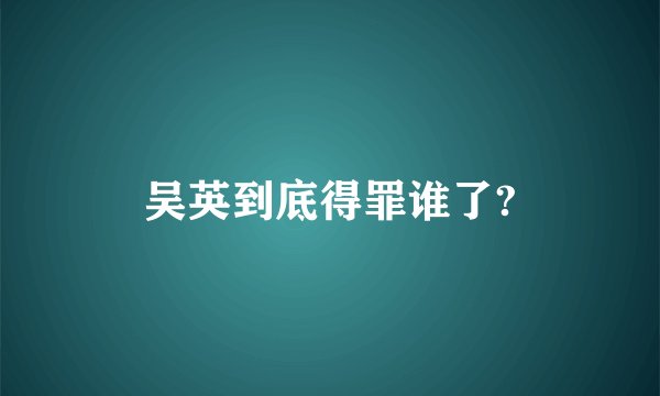 吴英到底得罪谁了?