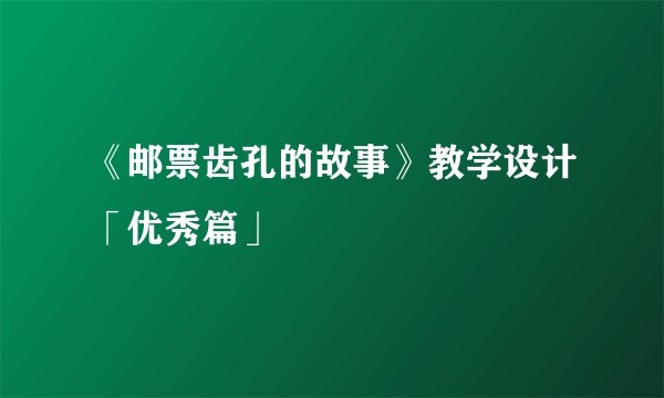 《邮票齿孔的故事》教学设计「优秀篇」