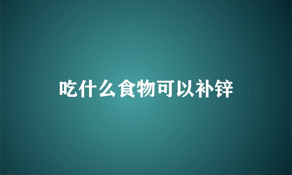 吃什么食物可以补锌