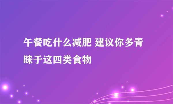 午餐吃什么减肥 建议你多青睐于这四类食物