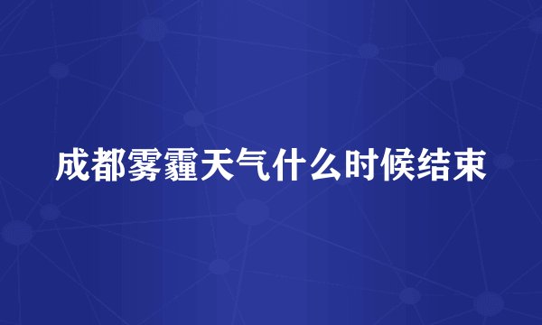 成都雾霾天气什么时候结束