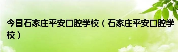 今日石家庄平安口腔学校（石家庄平安口腔学校）