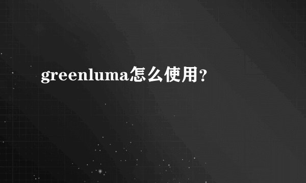 greenluma怎么使用？