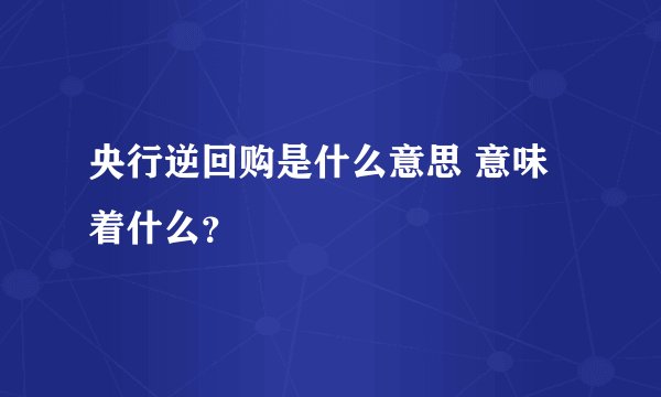 央行逆回购是什么意思 意味着什么？