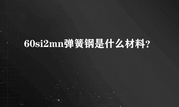 60si2mn弹簧钢是什么材料？