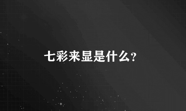 七彩来显是什么?