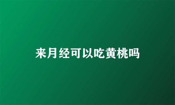 来月经可以吃黄桃吗