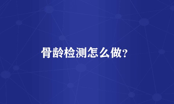 骨龄检测怎么做？