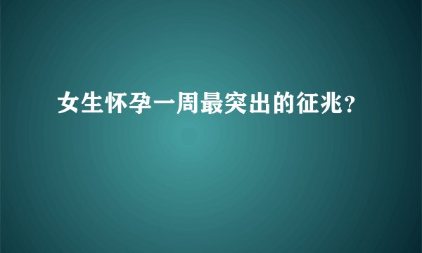 女生怀孕一周最突出的征兆？