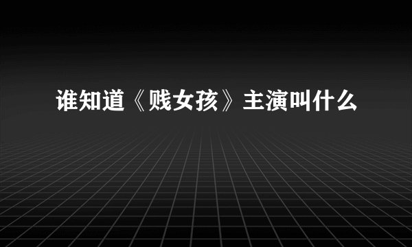 谁知道《贱女孩》主演叫什么