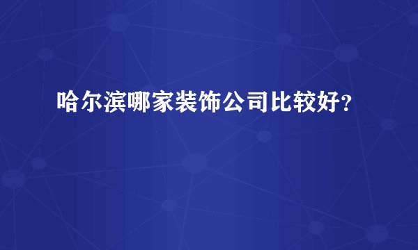 哈尔滨哪家装饰公司比较好？