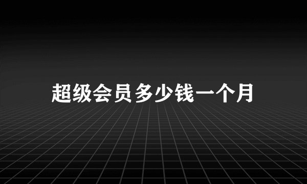 超级会员多少钱一个月