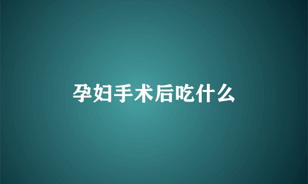 孕妇手术后吃什么