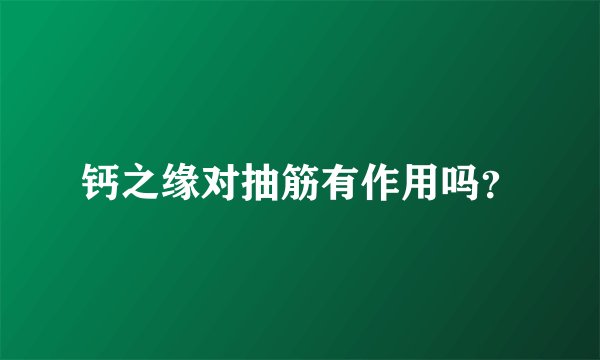 钙之缘对抽筋有作用吗？