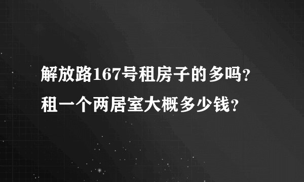 解放路167号租房子的多吗？租一个两居室大概多少钱？