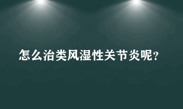 怎么治类风湿性关节炎呢？