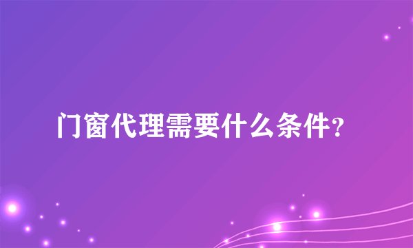 门窗代理需要什么条件？