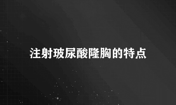 注射玻尿酸隆胸的特点