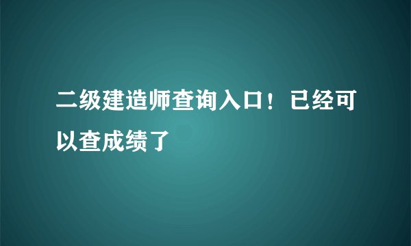 二级建造师查询入口！已经可以查成绩了