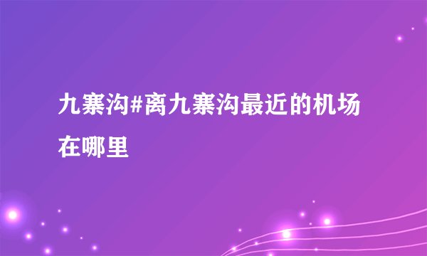 九寨沟#离九寨沟最近的机场在哪里