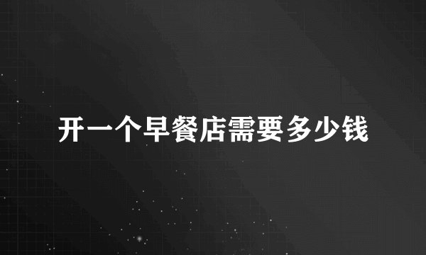 开一个早餐店需要多少钱