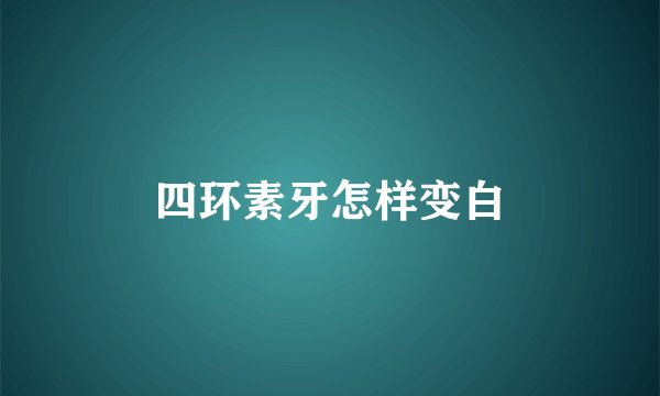 四环素牙怎样变白