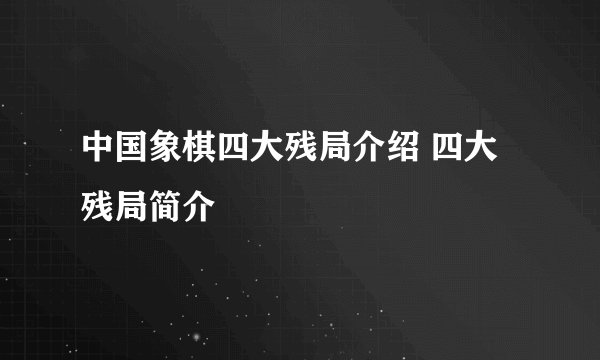 中国象棋四大残局介绍 四大残局简介