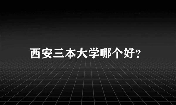 西安三本大学哪个好?