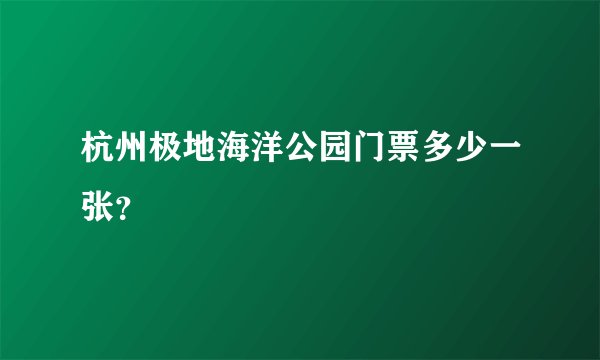 杭州极地海洋公园门票多少一张？