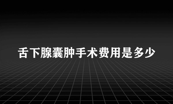 舌下腺囊肿手术费用是多少