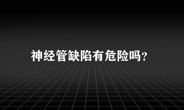 神经管缺陷有危险吗？