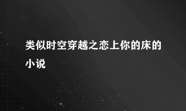 类似时空穿越之恋上你的床的小说