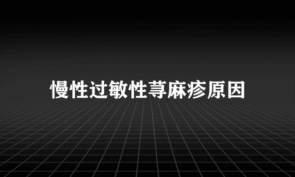 慢性过敏性荨麻疹原因